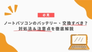 ノートパソコンのバッテリー、交換すべき？対処法＆注意点を徹底解説